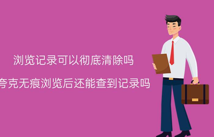 浏览记录可以彻底清除吗 夸克无痕浏览后还能查到记录吗？